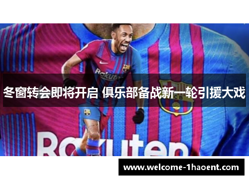 冬窗转会即将开启 俱乐部备战新一轮引援大戏