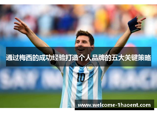 通过梅西的成功经验打造个人品牌的五大关键策略 通过梅西的成功经验打造个人品牌的五大关键策略