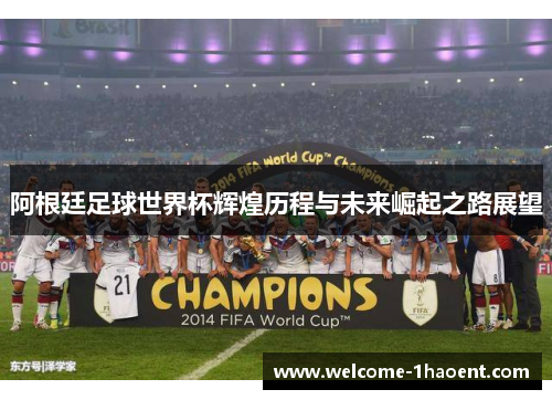 阿根廷足球世界杯辉煌历程与未来崛起之路展望 阿根廷足球世界杯辉煌历程与未来崛起之路展望