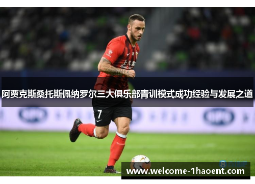 阿贾克斯桑托斯佩纳罗尔三大俱乐部青训模式成功经验与发展之道