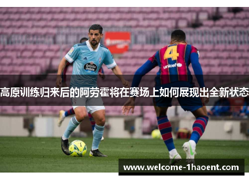 高原训练归来后的阿劳霍将在赛场上如何展现出全新状态