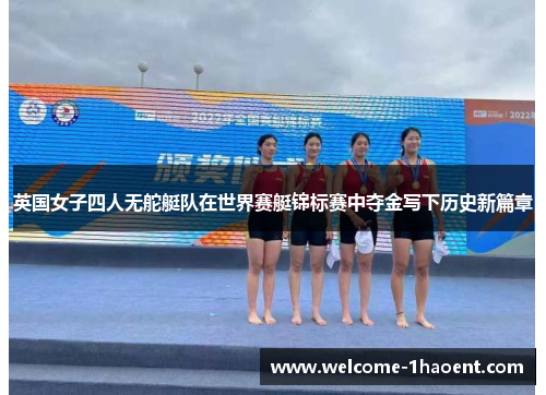 英国女子四人无舵艇队在世界赛艇锦标赛中夺金写下历史新篇章 英国女子四人无舵艇队在世界赛艇锦标赛中夺金写下历史新篇章