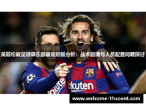 英超伦敦足球俱乐部暴露短板分析：战术困境与人员配置问题探讨