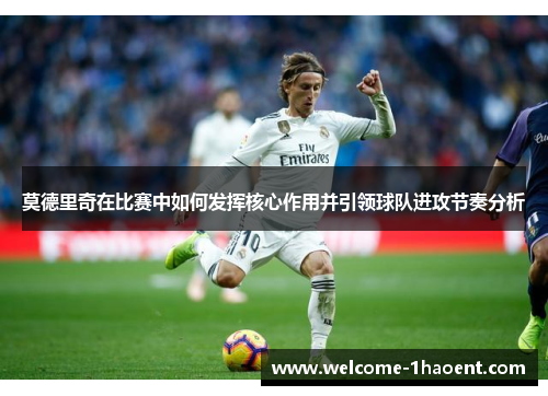 莫德里奇在比赛中如何发挥核心作用并引领球队进攻节奏分析