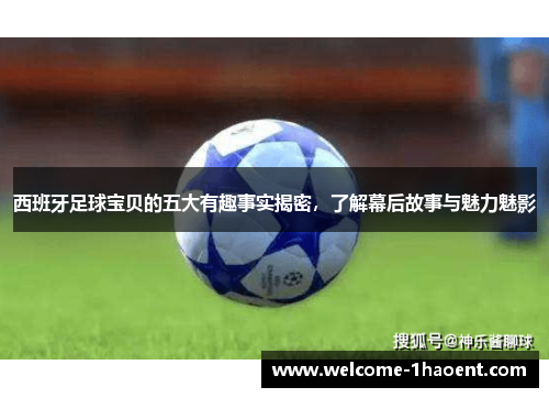 西班牙足球宝贝的五大有趣事实揭密，了解幕后故事与魅力魅影