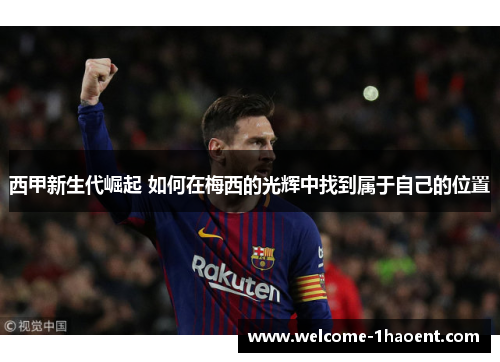 西甲新生代崛起 如何在梅西的光辉中找到属于自己的位置