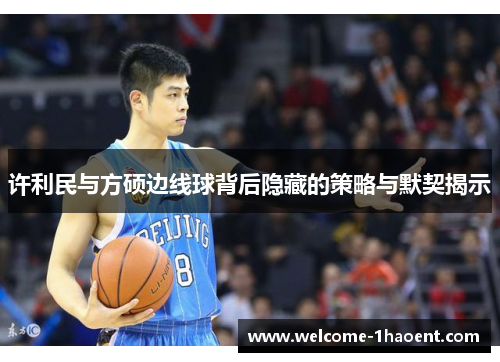 许利民与方硕边线球背后隐藏的策略与默契揭示