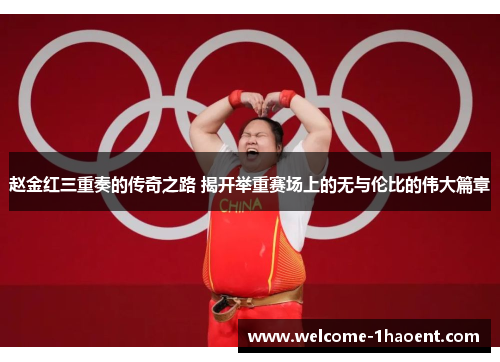 赵金红三重奏的传奇之路 揭开举重赛场上的无与伦比的伟大篇章 赵金红三重奏的传奇之路 揭开举重赛场上的无与伦比的伟大篇章