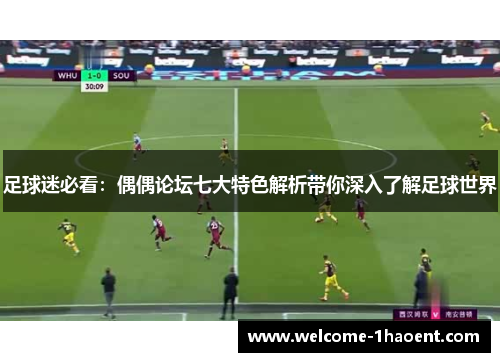 足球迷必看：偶偶论坛七大特色解析带你深入了解足球世界