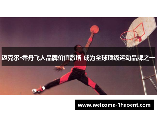 迈克尔·乔丹飞人品牌价值激增 成为全球顶级运动品牌之一