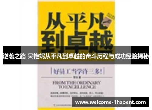 逆袭之路 吴艳妮从平凡到卓越的奋斗历程与成功经验揭秘