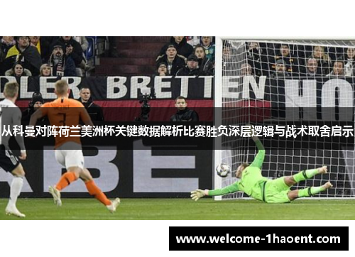 从科曼对阵荷兰美洲杯关键数据解析比赛胜负深层逻辑与战术取舍启示