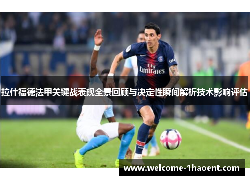 拉什福德法甲关键战表现全景回顾与决定性瞬间解析技术影响评估
