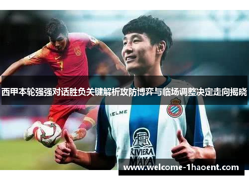 西甲本轮强强对话胜负关键解析攻防博弈与临场调整决定走向揭晓