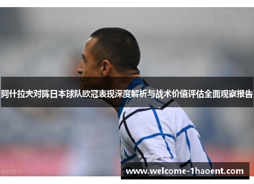 阿什拉夫对阵日本球队欧冠表现深度解析与战术价值评估全面观察报告