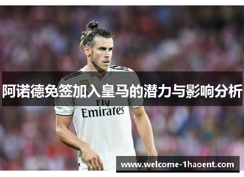 阿诺德免签加入皇马的潜力与影响分析