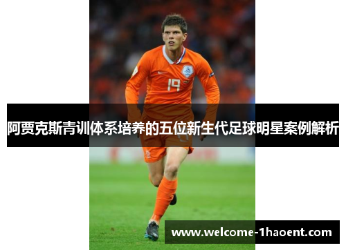 阿贾克斯青训体系培养的五位新生代足球明星案例解析 阿贾克斯青训体系培养的五位新生代足球明星案例解析
