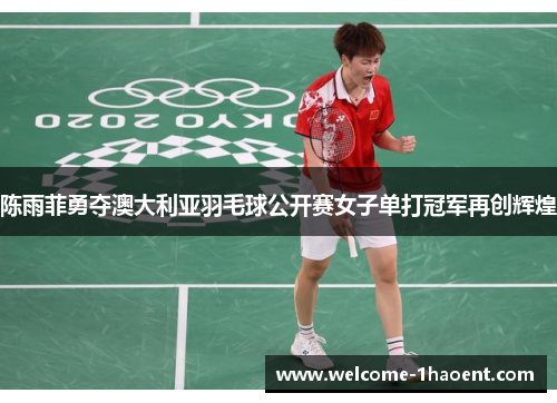 陈雨菲勇夺澳大利亚羽毛球公开赛女子单打冠军再创辉煌