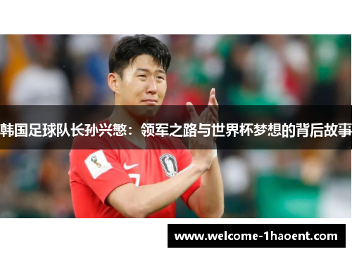 韩国足球队长孙兴慜：领军之路与世界杯梦想的背后故事