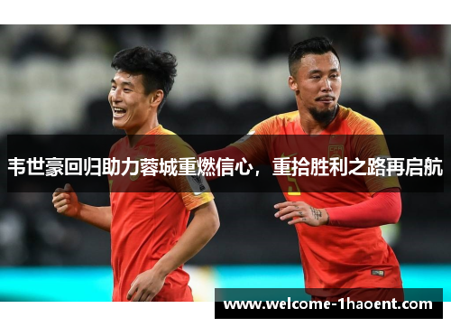 韦世豪回归助力蓉城重燃信心，重拾胜利之路再启航