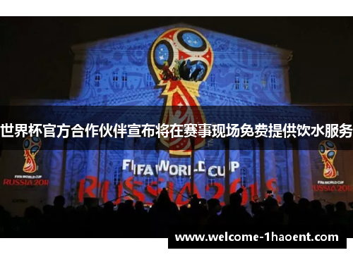 世界杯官方合作伙伴宣布将在赛事现场免费提供饮水服务