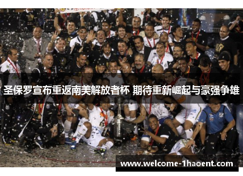 圣保罗宣布重返南美解放者杯 期待重新崛起与豪强争雄 圣保罗宣布重返南美解放者杯 期待重新崛起与豪强争雄